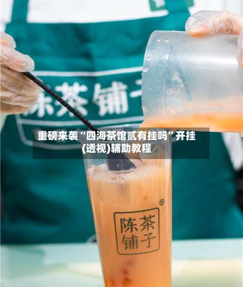 重磅来袭“四海茶馆贰有挂吗”开挂(透视)辅助教程-第2张图片