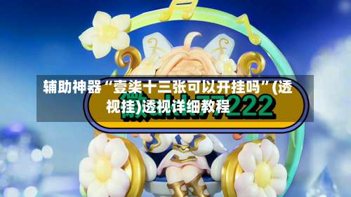 辅助神器“壹柒十三张可以开挂吗	”(透视挂)透视详细教程-第2张图片