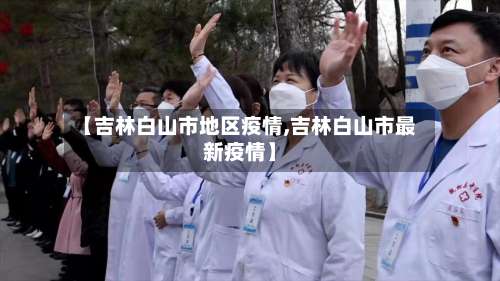 【吉林白山市地区疫情,吉林白山市最新疫情】-第1张图片
