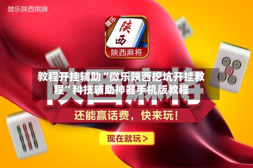 教程开挂辅助“微乐陕西挖坑开挂教程”科技辅助神器手机版教程-第2张图片