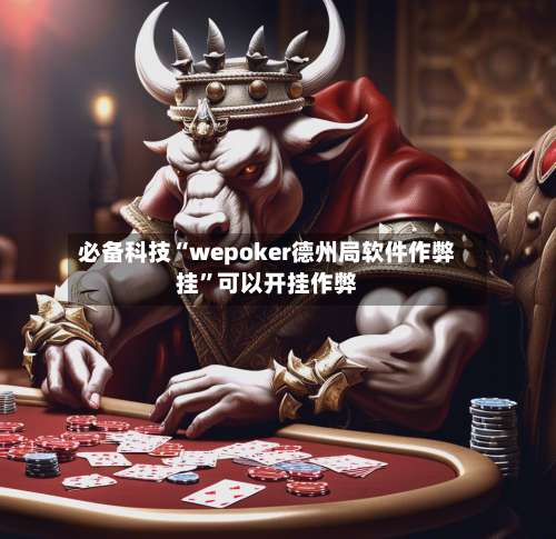 必备科技“wepoker德州局软件作弊挂”可以开挂作弊-第1张图片