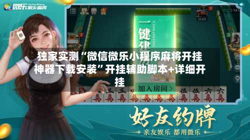 独家实测“微信微乐小程序麻将开挂神器下载安装”开挂辅助脚本+详细开挂-第1张图片