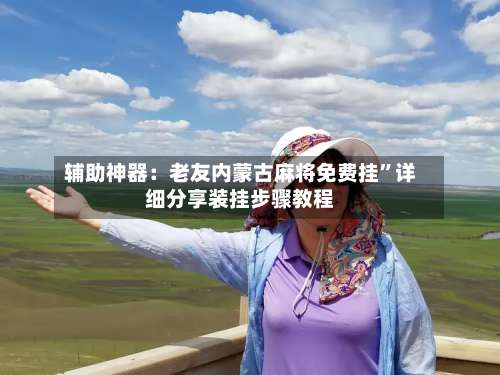 辅助神器：老友内蒙古麻将免费挂	”详细分享装挂步骤教程-第1张图片