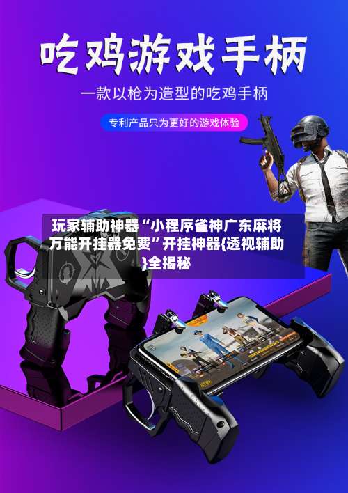 玩家辅助神器“小程序雀神广东麻将万能开挂器免费”开挂神器{透视辅助}全揭秘-第1张图片