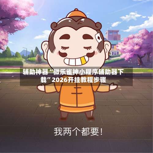 辅助神器“微乐雀神小程序辅助器下载	”2026开挂教程步骤-第2张图片