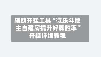 辅助开挂工具“微乐斗地主自建房提升好牌胜率”开挂详细教程-第2张图片