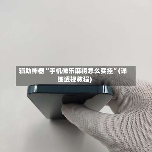 辅助神器“手机微乐麻将怎么买挂	”(详细透视教程)-第1张图片