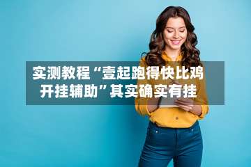 实测教程“壹起跑得快比鸡开挂辅助”其实确实有挂-第2张图片