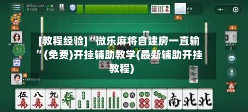 [教程经验]“微乐麻将自建房一直输”(免费)开挂辅助教学(最新辅助开挂教程)-第1张图片