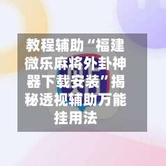 教程辅助“福建微乐麻将外卦神器下载安装”揭秘透视辅助万能挂用法-第1张图片