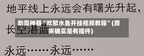 助赢神器“欢聚水鱼开挂视频教程”(原来确实是有插件)-第2张图片