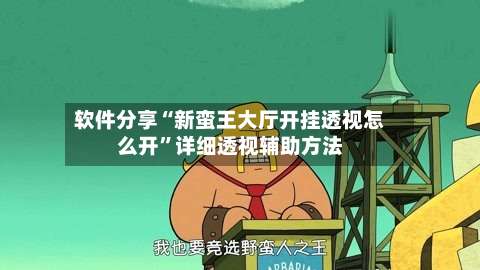 软件分享“新蛮王大厅开挂透视怎么开”详细透视辅助方法-第1张图片