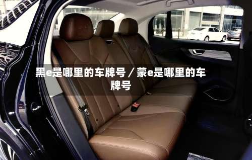 黑e是哪里的车牌号／蒙e是哪里的车牌号-第1张图片