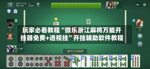 玩家必看教程“微乐浙江麻将万能开挂器免费+透视挂	”开挂辅助软件教程-第1张图片