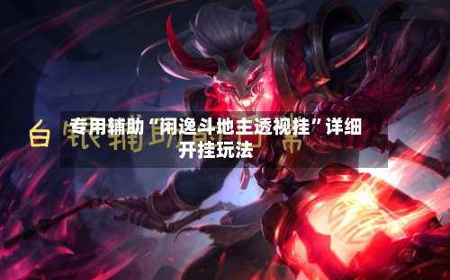 专用辅助“闲逸斗地主透视挂	”详细开挂玩法-第1张图片