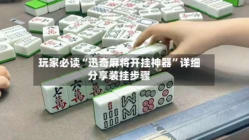 玩家必读“迅奇麻将开挂神器	”详细分享装挂步骤-第1张图片