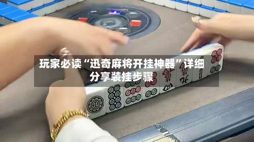 玩家必读“迅奇麻将开挂神器”详细分享装挂步骤-第3张图片