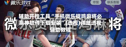 辅助开挂工具“手机微乐捉鸡麻将必赢神软件下载安装”(透视)详细透视辅助教程-第1张图片