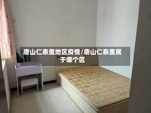 唐山仁泰里地区疫情/唐山仁泰里属于哪个区-第2张图片