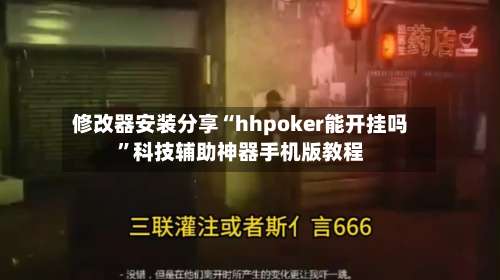 修改器安装分享“hhpoker能开挂吗”科技辅助神器手机版教程-第3张图片