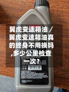 翼虎变速箱油／翼虎变速箱油真的终身不用换吗,多少公里检查一次？-第3张图片