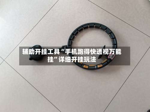 辅助开挂工具“手机跑得快透视万能挂”详细开挂玩法-第3张图片