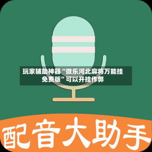 玩家辅助神器“微乐河北麻将万能挂免费版	”可以开挂作弊-第1张图片