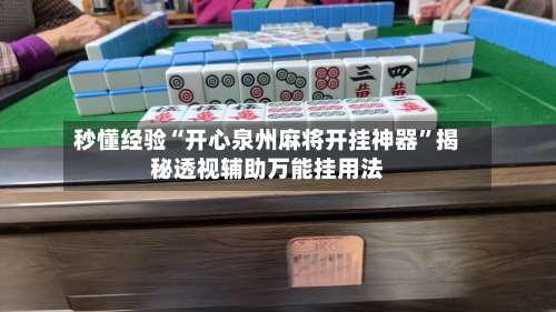 秒懂经验“开心泉州麻将开挂神器	”揭秘透视辅助万能挂用法-第1张图片
