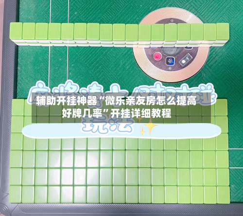 辅助开挂神器“微乐亲友房怎么提高好牌几率	”开挂详细教程-第1张图片