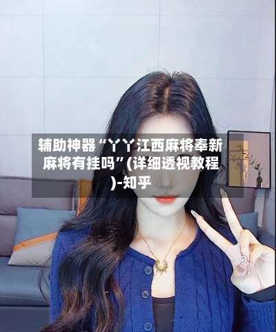 辅助神器“丫丫江西麻将奉新麻将有挂吗	”(详细透视教程)-知乎-第2张图片