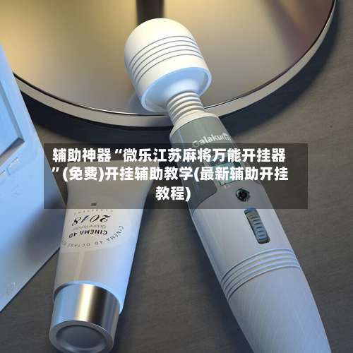 辅助神器“微乐江苏麻将万能开挂器”(免费)开挂辅助教学(最新辅助开挂教程)-第3张图片