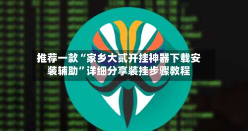 推荐一款“家乡大贰开挂神器下载安装辅助”详细分享装挂步骤教程-第2张图片