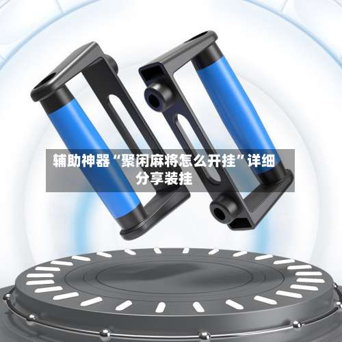 辅助神器“聚闲麻将怎么开挂”详细分享装挂-第3张图片