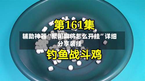 辅助神器“聚闲麻将怎么开挂	”详细分享装挂-第2张图片