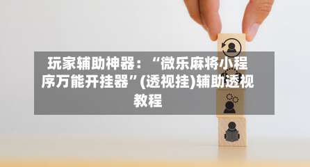 玩家辅助神器：“微乐麻将小程序万能开挂器”(透视挂)辅助透视教程-第1张图片