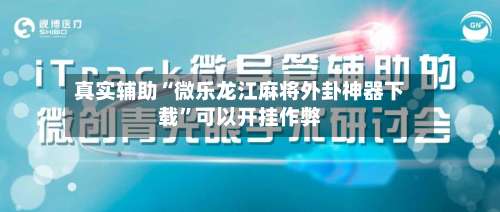 真实辅助“微乐龙江麻将外卦神器下载”可以开挂作弊-第3张图片