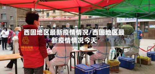 西固地区最新疫情情况/西固地区最新疫情情况今天-第1张图片