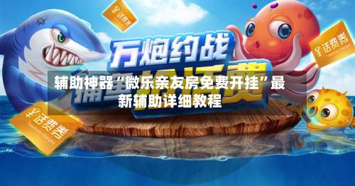 辅助神器“微乐亲友房免费开挂”最新辅助详细教程-第2张图片