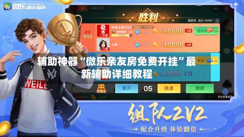 辅助神器“微乐亲友房免费开挂”最新辅助详细教程-第1张图片