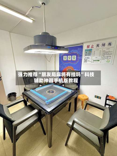 强力推荐“朋友局麻将有挂吗”科技辅助神器手机版教程-第3张图片