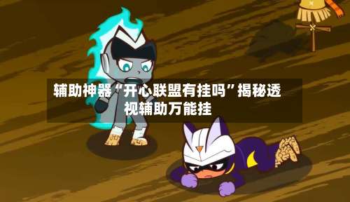 辅助神器“开心联盟有挂吗	”揭秘透视辅助万能挂-第2张图片