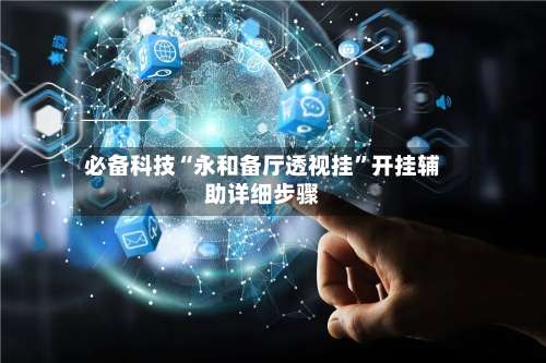 必备科技“永和备厅透视挂	”开挂辅助详细步骤-第1张图片