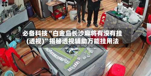 必备科技“白金岛长沙麻将有没有挂(透视)”揭秘透视辅助万能挂用法-第2张图片