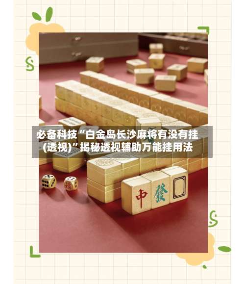 必备科技“白金岛长沙麻将有没有挂(透视)	”揭秘透视辅助万能挂用法-第1张图片