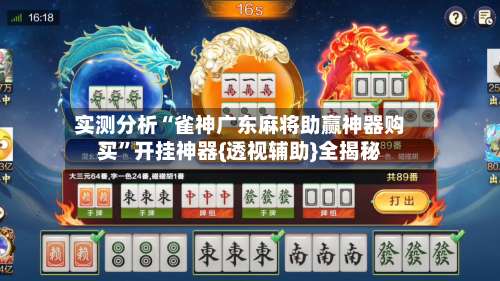 实测分析“雀神广东麻将助赢神器购买”开挂神器{透视辅助}全揭秘-第1张图片