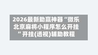 2026最新助赢神器“微乐北京麻将小程序怎么开挂	”开挂(透视)辅助教程-第1张图片