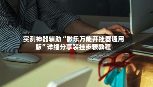 实测神器辅助“微乐万能开挂器通用版”详细分享装挂步骤教程-第3张图片