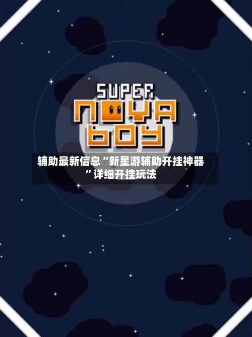 辅助最新信息“新星游辅助开挂神器	”详细开挂玩法-第1张图片