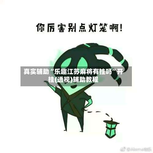 真实辅助“乐趣江苏麻将有挂吗”开挂(透视)辅助教程-第1张图片