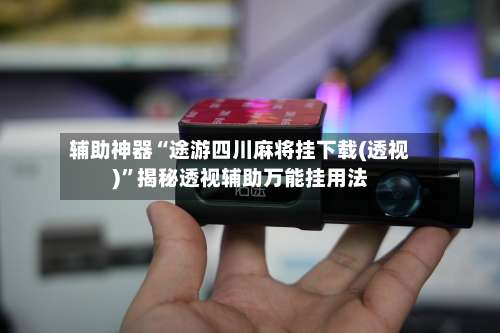 辅助神器“途游四川麻将挂下载(透视)	”揭秘透视辅助万能挂用法-第1张图片